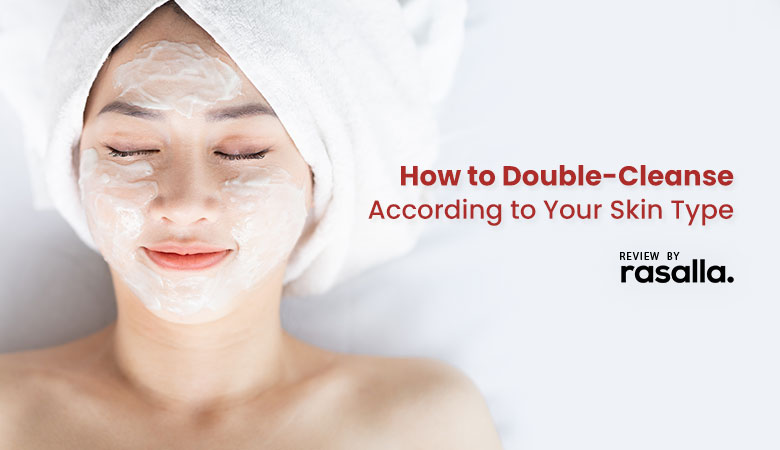 How To Double-Cleanse According To Your Skin Type-Must Read